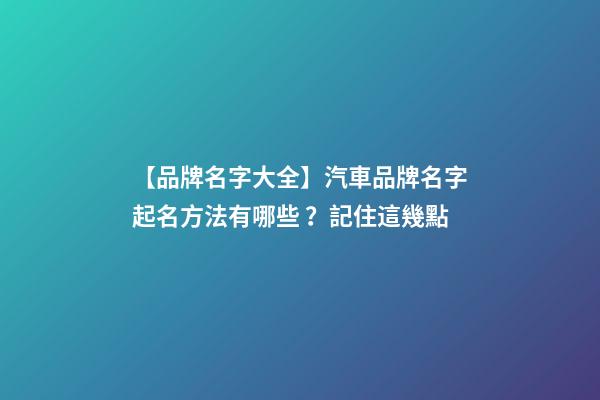 【品牌名字大全】汽車品牌名字起名方法有哪些？記住這幾點